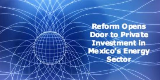 Reform Opens Door to Private Investment in Mexico’s Energy Sector";