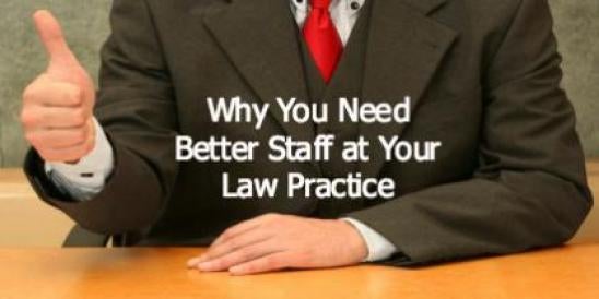 Why You Need Better Staff at Your Law Practice
