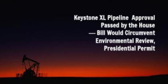 Keystone XL Pipeline Approval Passed by the House — Bill Would Circumvent Enviro";
