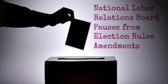 National Labor Relations Board Pauses from Election Rules Amendments