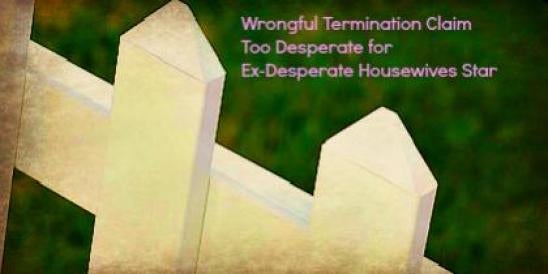 Wrongful Termination Claim Too Desperate for Ex-Desperate Housewives Star