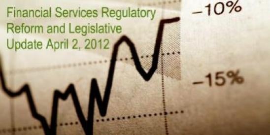 Financial Services Regulatory Reform and Legislative Update April 2, 2012